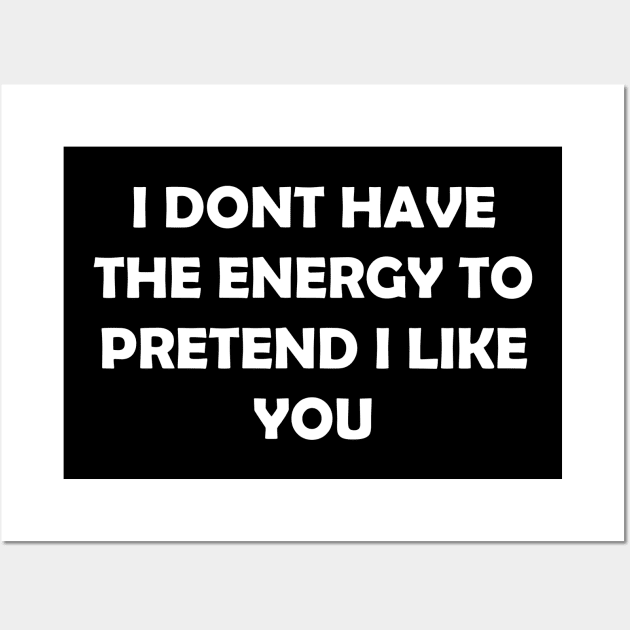 I DONT HAVE THE ENERGY TO PRETEND I LIKE YOU Wall Art by Rotten Prints